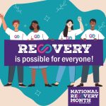 Four animated characters holding a banner that reads, “Recovery is possible for everyone!” A logo in the bottom right corner reads, “National Recovery Month. Hope is Real. Recovery is Real.”
