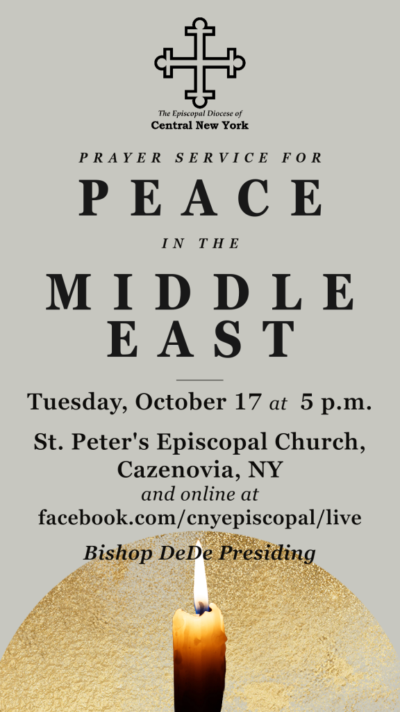 Image Description: A warm gray background. The bottom of the image has a textured, gold-leaf semi-circle, reminiscent of a setting sun. In front of the circle is a lit taper candle. The top of the image has an all-black version of the CNY Episcopal logo. The image reads: "PRAYER SERVICE FOR PEACE IN THE MIDDLE EAST | Tuesday, October 17 at 5 p.m. | St. Peter's Episcopal Church, Cazenovia, NY and online at facebook.com/cnyepiscopal/live | Bishop DeDe Presiding