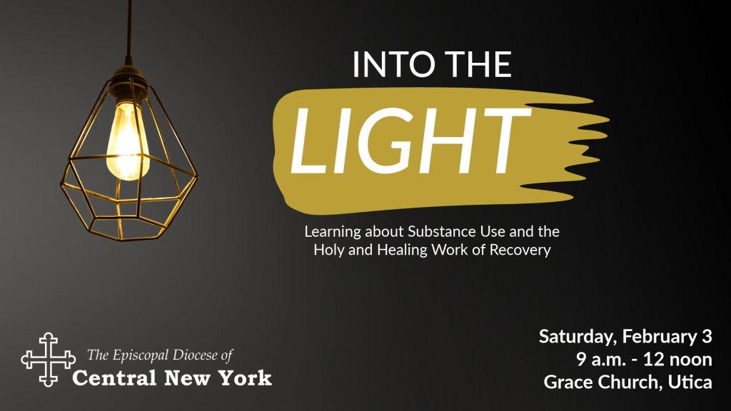 Image Description: A industrial-looking light bulb in a wire cage is hanging from an unseen ceiling and it casts a warm, yellow light against a dark background. The image includes the diocesan logo in the left bottom corner. The rest of the image reads: "INTO THE LIGHT: Learning about Substance Use and the Holy and Healing Work of Recovery | Saturday, February 3, 9 a.m. - 12 noon, Grace Church, Utica